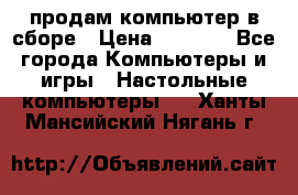 продам компьютер в сборе › Цена ­ 3 000 - Все города Компьютеры и игры » Настольные компьютеры   . Ханты-Мансийский,Нягань г.